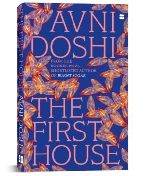 The First House - from the Booker Prize-shortlisted author of Burnt Sugar by Avni Doshi (Author) 9789373070964 Available at english book depot jhansi- myebd.in- online book store- jhansi- india- best bookstore- since 1935